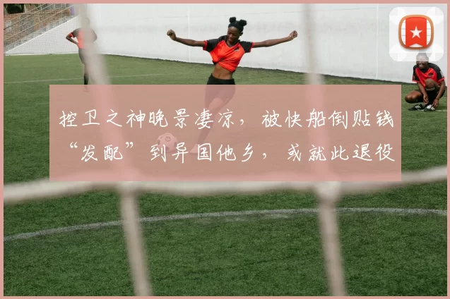 控卫之神晚景凄凉，被快船倒贴钱“发配”到异国他乡，或就此退役